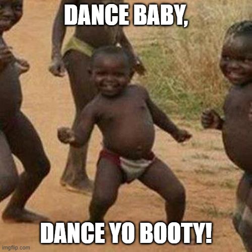 Third World Success Kid Meme |  DANCE BABY, DANCE YO BOOTY! | image tagged in memes,third world success kid | made w/ Imgflip meme maker