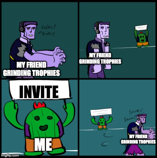 WhY YoU NoT AcTePt? | MY FRIEND GRINDING TROPHIES; MY FRIEND GRINDING TROPHIES; INVITE; MY FRIEND GRINDING TROPHIES; ME | image tagged in brawl stars brains | made w/ Imgflip meme maker