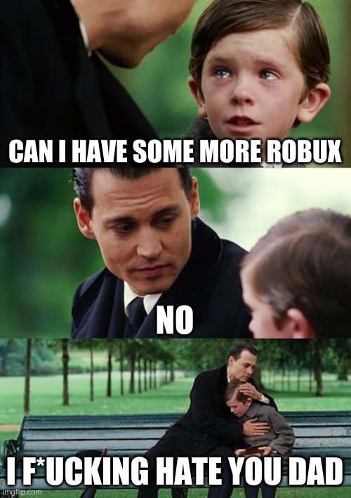 Finding Neverland | CAN I HAVE SOME MORE ROBUX; NO; I F*UCKING HATE YOU DAD | image tagged in memes,finding neverland | made w/ Imgflip meme maker