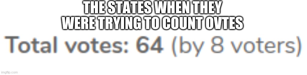 THE STATES WHEN THEY WERE TRYING TO COUNT OVTES | image tagged in 2016 elections | made w/ Imgflip meme maker