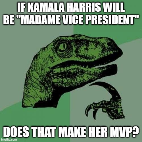 Food for thought | IF KAMALA HARRIS WILL BE "MADAME VICE PRESIDENT"; DOES THAT MAKE HER MVP? | image tagged in memes,philosoraptor,kamala harris,vice president,democrat | made w/ Imgflip meme maker