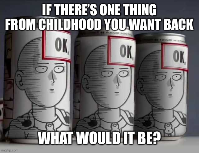 Ok soda punch man | IF THERE’S ONE THING FROM CHILDHOOD YOU WANT BACK; WHAT WOULD IT BE? | image tagged in ok soda punch man | made w/ Imgflip meme maker