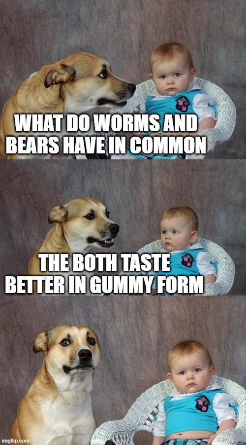 Dad Joke Dog | WHAT DO WORMS AND BEARS HAVE IN COMMON; THE BOTH TASTE BETTER IN GUMMY FORM | image tagged in memes,dad joke dog | made w/ Imgflip meme maker