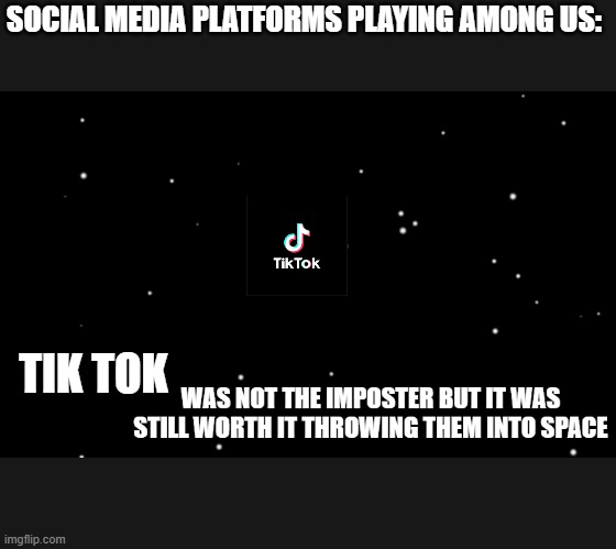 IDC we need to throw cringe into space | SOCIAL MEDIA PLATFORMS PLAYING AMONG US:; TIK TOK | image tagged in among us worth it | made w/ Imgflip meme maker