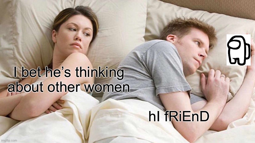 hI |  I bet he’s thinking about other women; hI fRiEnD | image tagged in memes,i bet he's thinking about other women,among us | made w/ Imgflip meme maker