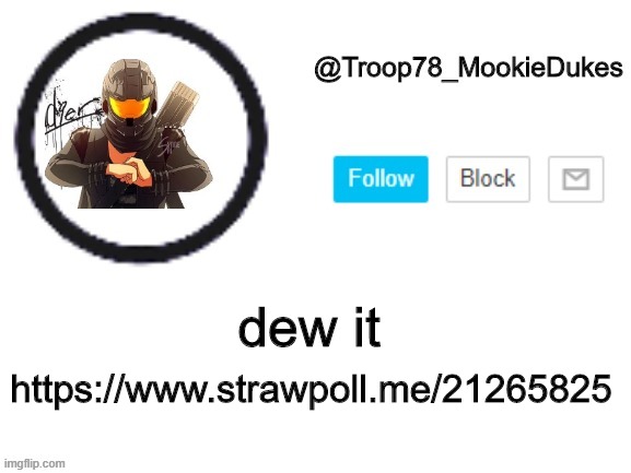 https://www.strawpoll.me/21265825 | https://www.strawpoll.me/21265825; dew it | image tagged in troop78_mookiedukes | made w/ Imgflip meme maker