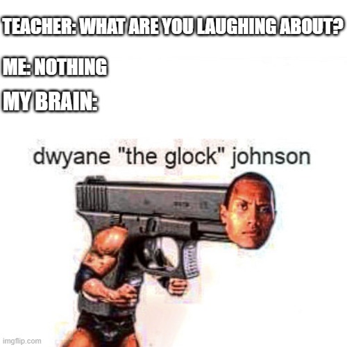 TEACHER: WHAT ARE YOU LAUGHING ABOUT? ME: NOTHING; MY BRAIN: | image tagged in memes | made w/ Imgflip meme maker