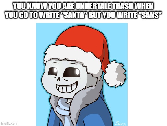 I was writing a paper for school, dont ask | YOU KNOW YOU ARE UNDERTALE TRASH WHEN YOU GO TO WRITE "SANTA" BUT YOU WRITE "SANS" | image tagged in sans,sans undertale,undertale,help me,oh wow are you actually reading these tags | made w/ Imgflip meme maker