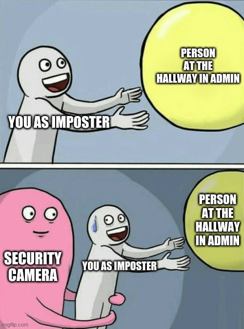 Life of the imposter | PERSON AT THE HALLWAY IN ADMIN; YOU AS IMPOSTER; PERSON AT THE HALLWAY IN ADMIN; SECURITY CAMERA; YOU AS IMPOSTER | image tagged in memes,running away balloon,among us,imposter | made w/ Imgflip meme maker