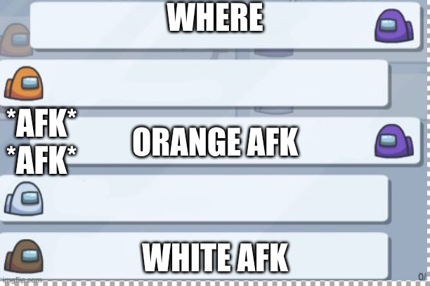 Afk | WHERE; ORANGE AFK; *AFK*; *AFK*; WHITE AFK | image tagged in among us chat | made w/ Imgflip meme maker