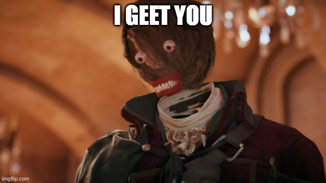 I GEET YOU | image tagged in assassin's creed unity bug | made w/ Imgflip meme maker
