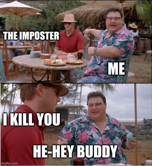 See Nobody Cares Meme | THE IMPOSTER; ME; I KILL YOU; HE-HEY BUDDY | image tagged in memes,see nobody cares | made w/ Imgflip meme maker