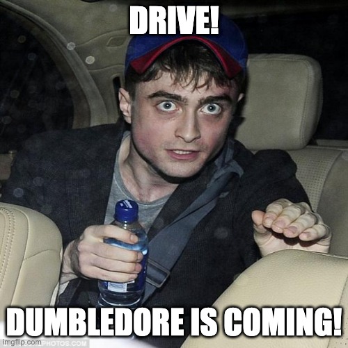 Harry Potter.. partied a little too hard |  DRIVE! DUMBLEDORE IS COMING! | image tagged in harry potter crazy,party,harry potter,dumbledore | made w/ Imgflip meme maker
