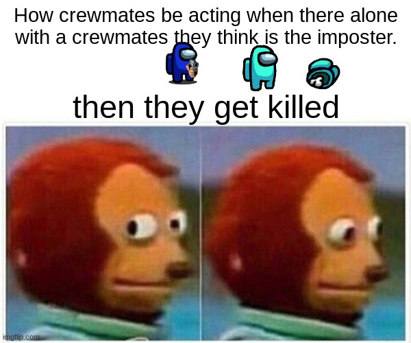 Monkey Puppet Meme | How crewmates be acting when there alone with a crewmates they think is the imposter. then they get killed | image tagged in memes,monkey puppet | made w/ Imgflip meme maker