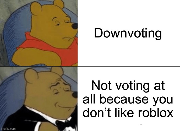Tuxedo Winnie The Pooh Meme | Downvoting Not voting at all because you don’t like roblox | image tagged in memes,tuxedo winnie the pooh | made w/ Imgflip meme maker