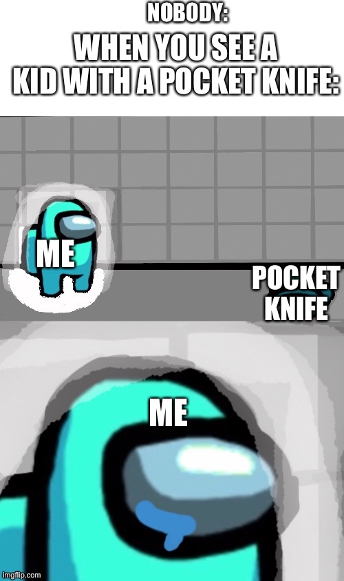 Sad crewmate |  NOBODY:; WHEN YOU SEE A KID WITH A POCKET KNIFE:; ME; POCKET KNIFE; ME | image tagged in sad crewmate | made w/ Imgflip meme maker