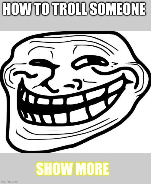 Troll Face Meme | HOW TO TROLL SOMEONE; SHOW MORE | image tagged in memes,troll face | made w/ Imgflip meme maker