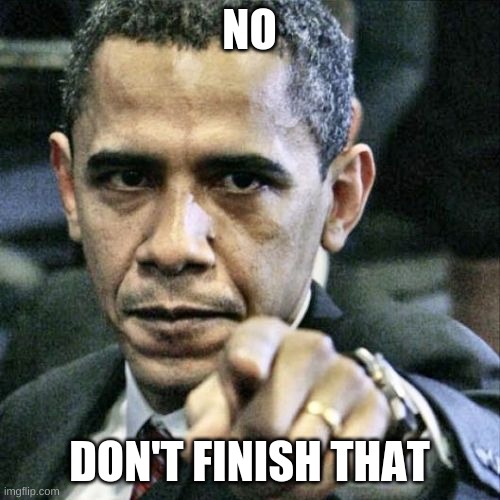 Pissed Off Obama Meme | NO DON'T FINISH THAT | image tagged in memes,pissed off obama | made w/ Imgflip meme maker