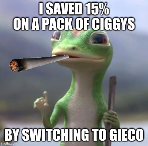 gieco | I SAVED 15% ON A PACK OF CIGGYS; BY SWITCHING TO GIECO | image tagged in geico gecko | made w/ Imgflip meme maker