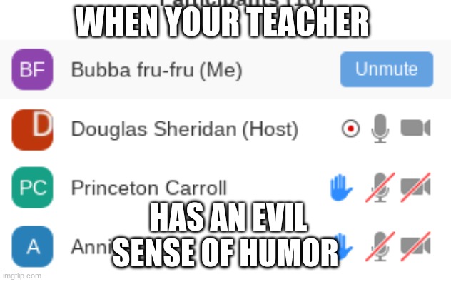 My teacher renamed me for no reason | WHEN YOUR TEACHER; HAS AN EVIL SENSE OF HUMOR | image tagged in oh wow are you actually reading these tags | made w/ Imgflip meme maker