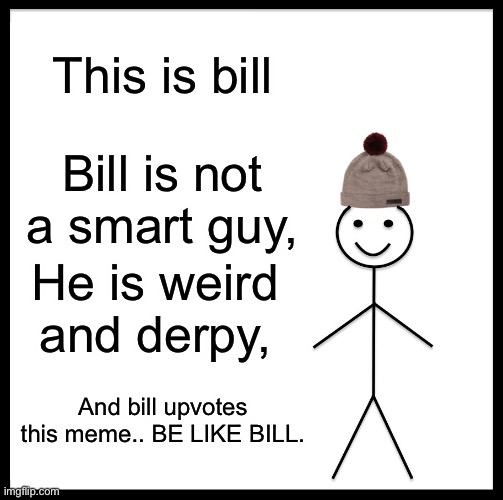 Be Like Bill Meme | This is bill; Bill is not a smart guy, He is weird and derpy, And bill upvotes this meme.. BE LIKE BILL. | image tagged in memes,be like bill | made w/ Imgflip meme maker
