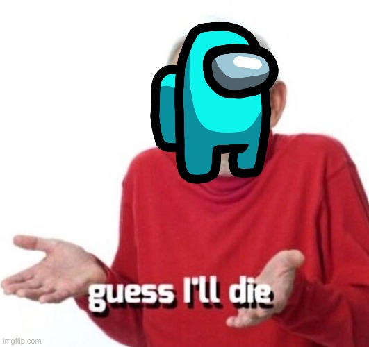 guess ill die | image tagged in guess ill die | made w/ Imgflip meme maker