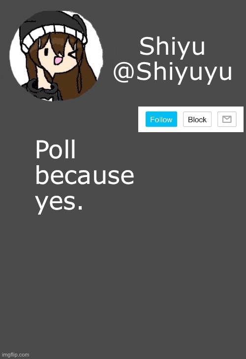 https://strawpoll.com/k4vkfr8vd | Poll because yes. | made w/ Imgflip meme maker