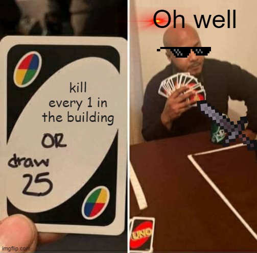 Oh well memes | Oh well; kill every 1 in the building | image tagged in memes,uno draw 25 cards | made w/ Imgflip meme maker
