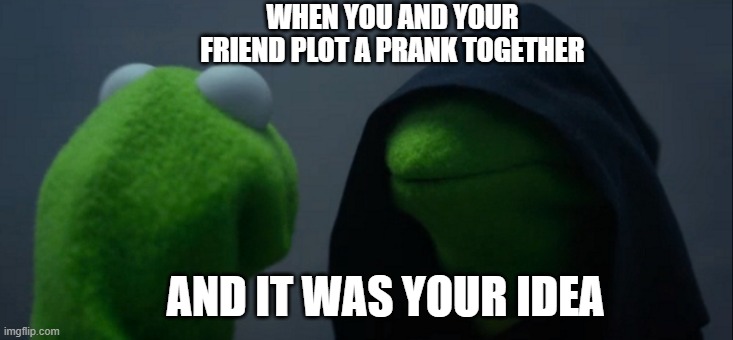 Evil Kermit | WHEN YOU AND YOUR FRIEND PLOT A PRANK TOGETHER; AND IT WAS YOUR IDEA | image tagged in memes,evil kermit | made w/ Imgflip meme maker