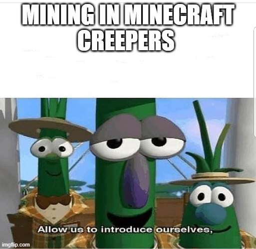 Allow us to introduce ourselves | MINING IN MINECRAFT
CREEPERS | image tagged in allow us to introduce ourselves | made w/ Imgflip meme maker