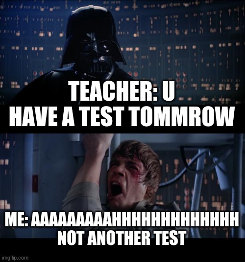 Star Wars No Meme | TEACHER: U HAVE A TEST TOMMROW; ME: AAAAAAAAAHHHHHHHHHHHHH NOT ANOTHER TEST | image tagged in memes,star wars no | made w/ Imgflip meme maker