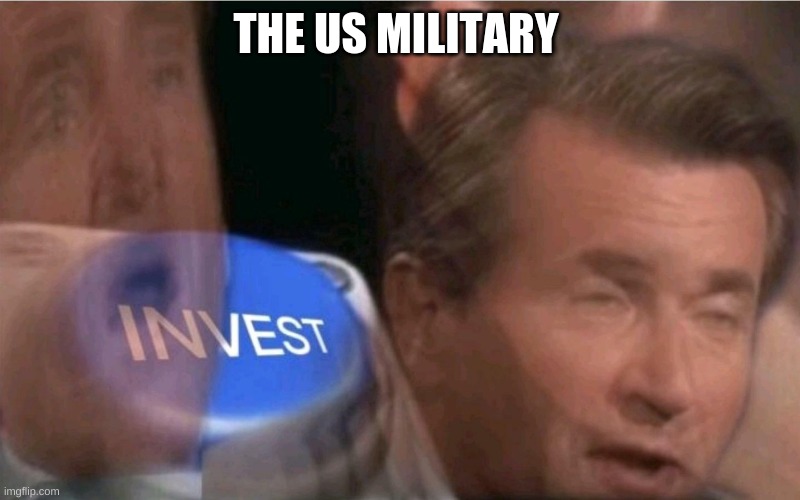 Invest | THE US MILITARY | image tagged in invest | made w/ Imgflip meme maker