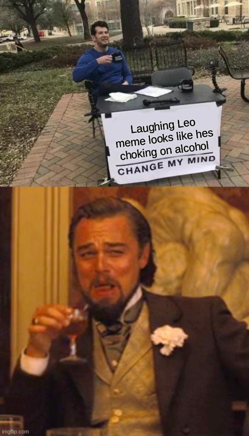 Laughing Leo meme looks like hes choking on alcohol | image tagged in memes,change my mind,laughing leo | made w/ Imgflip meme maker