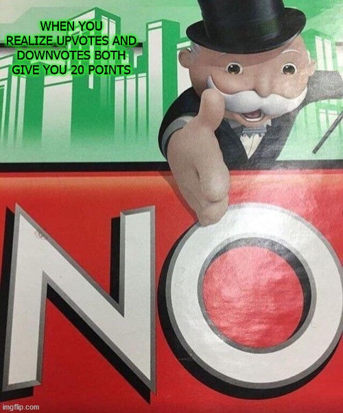 Monopoly No | WHEN YOU REALIZE UPVOTES AND DOWNVOTES BOTH GIVE YOU 20 POINTS | image tagged in monopoly no | made w/ Imgflip meme maker