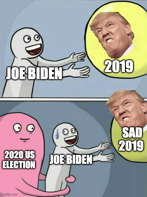 Funny 2020 | 2019; JOE BIDEN; SAD 2019; 2020 US ELECTION; JOE BIDEN | image tagged in memes,running away balloon | made w/ Imgflip meme maker