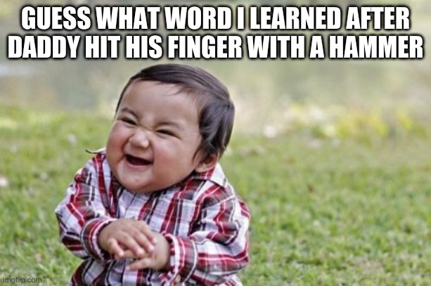 LOL | GUESS WHAT WORD I LEARNED AFTER DADDY HIT HIS FINGER WITH A HAMMER | image tagged in memes,evil toddler | made w/ Imgflip meme maker