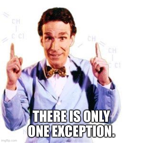 Bill Nye | THERE IS ONLY ONE EXCEPTION. | image tagged in bill nye | made w/ Imgflip meme maker