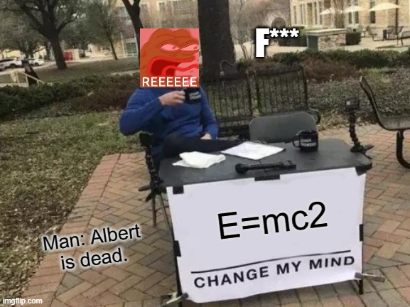 Change My Mind | F***; E=mc2; Man: Albert is dead. | image tagged in memes,change my mind | made w/ Imgflip meme maker