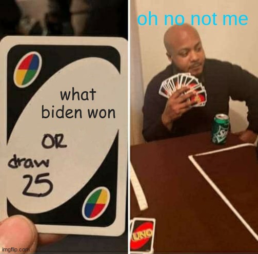 UNO Draw 25 Cards | oh no not me; what biden won | image tagged in memes,uno draw 25 cards | made w/ Imgflip meme maker