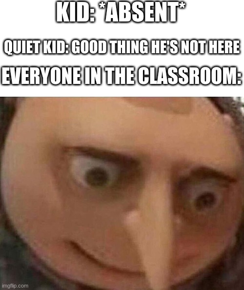 Wish me luck |  KID: *ABSENT*; QUIET KID: GOOD THING HE'S NOT HERE; EVERYONE IN THE CLASSROOM: | image tagged in gru oh shit | made w/ Imgflip meme maker