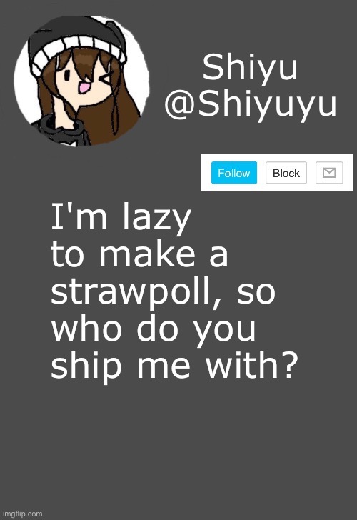 . | I'm lazy to make a strawpoll, so who do you ship me with? | made w/ Imgflip meme maker