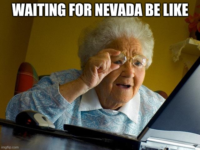 Grandma Finds The Internet | WAITING FOR NEVADA BE LIKE | image tagged in memes,grandma finds the internet | made w/ Imgflip meme maker