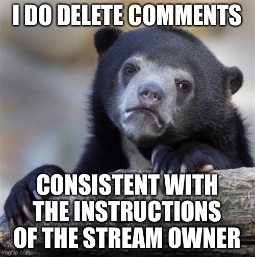 Transparency in modding! | I DO DELETE COMMENTS; CONSISTENT WITH THE INSTRUCTIONS OF THE STREAM OWNER | image tagged in confession bear hd | made w/ Imgflip meme maker