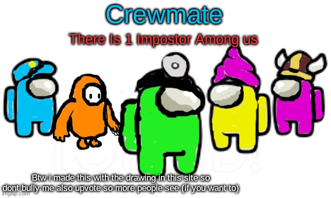 There Is 1 Impostor Among Us | Crewmate; There Is 1 Impostor Among us; Btw i made this with the drawing in this site so dont bully me also upvote so more people see (if you want to) | image tagged in i took so 1 hour on this,upvote if you want | made w/ Imgflip meme maker