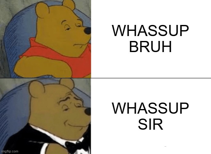 british people saying "whassup" | WHASSUP BRUH; WHASSUP SIR | image tagged in memes,tuxedo winnie the pooh | made w/ Imgflip meme maker