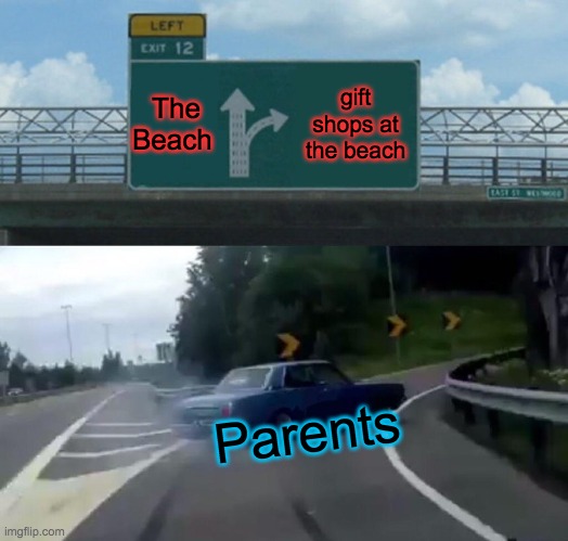 Left Exit 12 Off Ramp Meme | The Beach; gift shops at the beach; Parents | image tagged in memes,left exit 12 off ramp,best meme | made w/ Imgflip meme maker