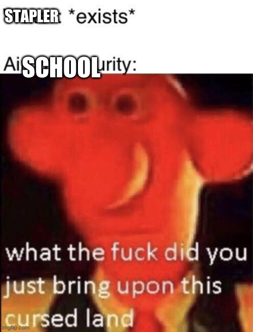 Wallace cursed land | SCHOOL; STAPLER | image tagged in wallace cursed land | made w/ Imgflip meme maker