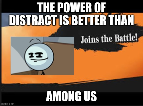 Joins The Battle! | THE POWER OF DISTRACT IS BETTER THAN AMONG US | image tagged in joins the battle | made w/ Imgflip meme maker