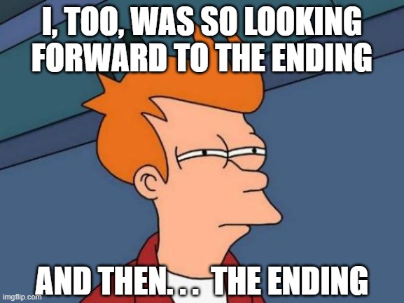 Futurama Fry Meme | I, TOO, WAS SO LOOKING FORWARD TO THE ENDING AND THEN. . .  THE ENDING | image tagged in memes,futurama fry | made w/ Imgflip meme maker