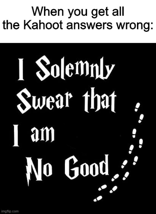 I solemnly swear that I am no good | When you get all the Kahoot answers wrong: | image tagged in memes,kahoot,school,harry potter,i solemnly swear i am up to no good,depression | made w/ Imgflip meme maker